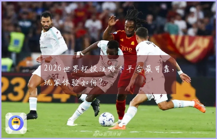 2026世界杯投注哪个平台最可靠，玩家体验如何？