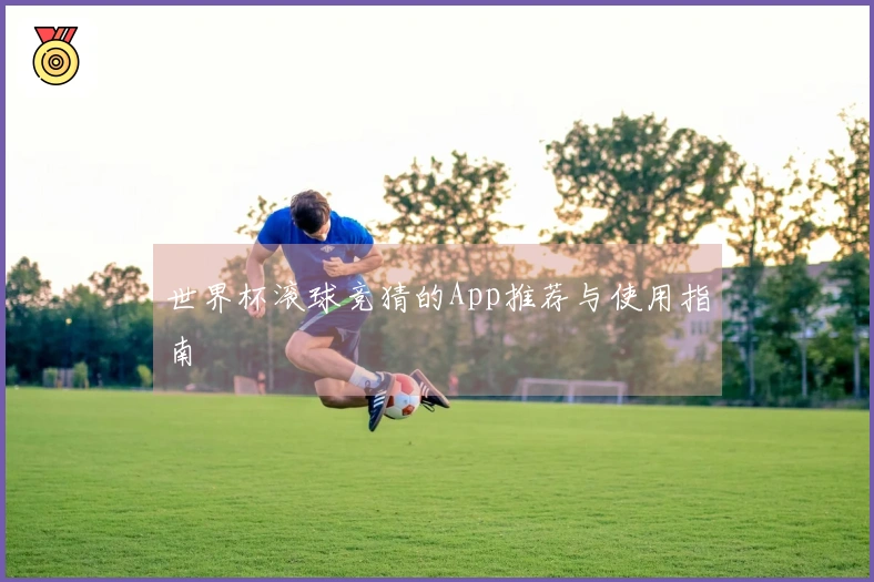 世界杯滚球竞猜的App推荐与使用指南