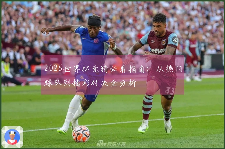 2026世界杯竞猜必看指南：从热门球队到精彩对决全分析